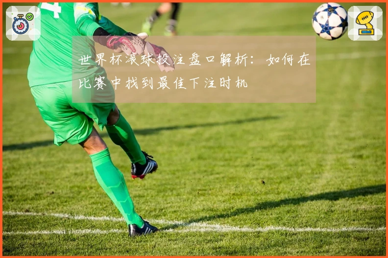 世界杯滚球投注盘口解析：如何在比赛中找到最佳下注时机