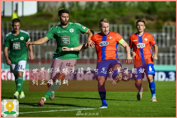 世界杯滚球竞猜盘口怎么算才能做到正确判断