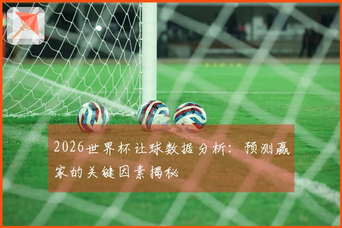 2026世界杯让球数据分析：预测赢家的关键因素揭秘