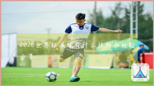 2026世界杯滚球有什么技巧和经验分享