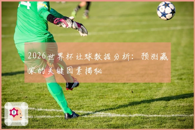 2026世界杯让球数据分析：预测赢家的关键因素揭秘
