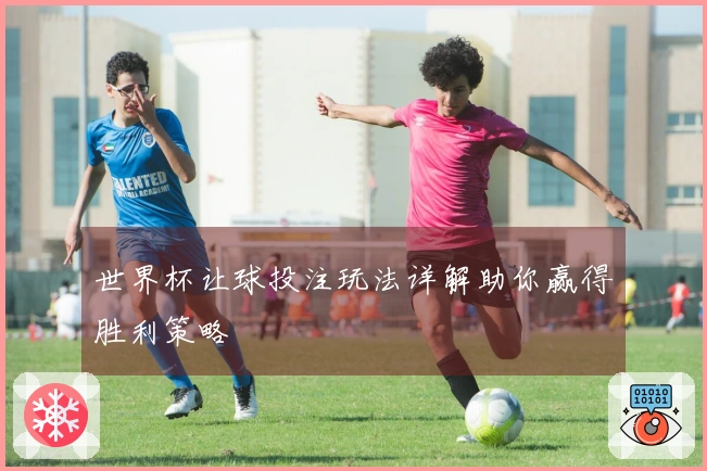 世界杯让球投注玩法详解助你赢得胜利策略