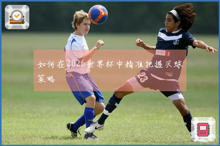如何在2026世界杯中精准把握买球策略