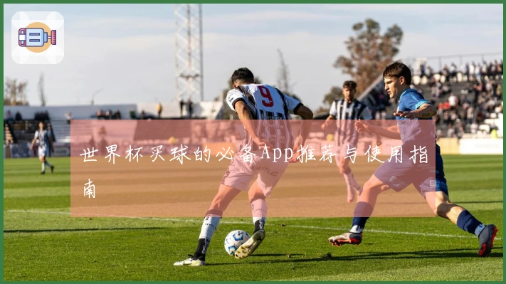 世界杯买球的必备App推荐与使用指南