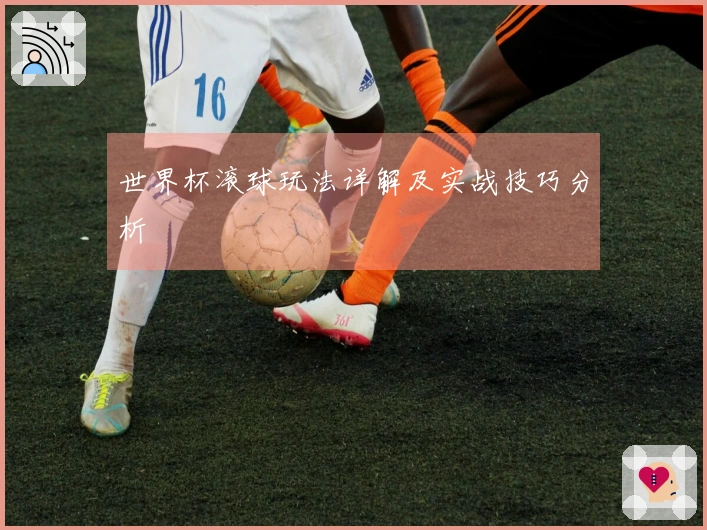 世界杯滚球玩法详解及实战技巧分析