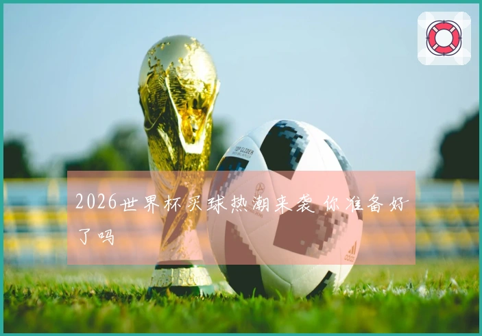2026世界杯买球热潮来袭 你准备好了吗
