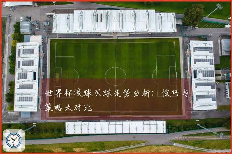世界杯滚球买球走势分析：技巧与策略大对比